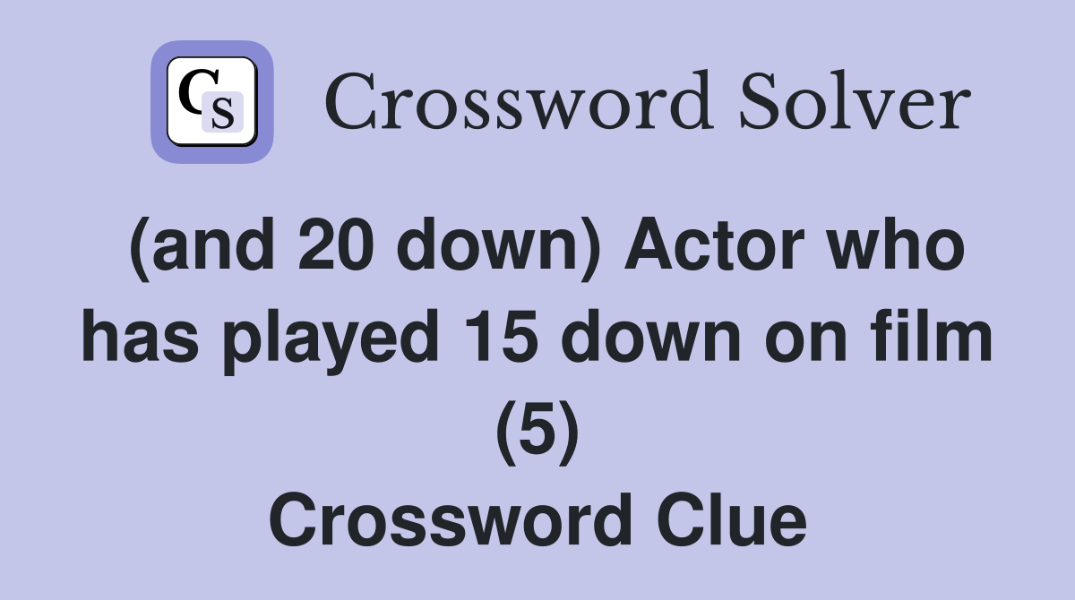 (and 20 down) Actor who has played 15 down on film (5) Crossword Clue